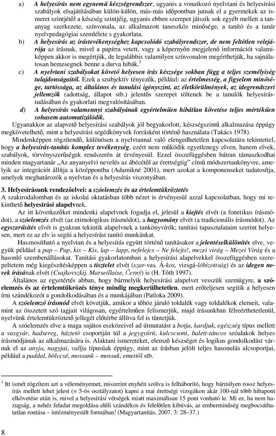 b) A helyesírás az írástevékenységhez kapcsolódó szabályrendszer, de nem feltétlen velejárója az írásnak, mivel a papírra vetett, vagy a képernyőn megjelenő információt valamiképpen akkor is