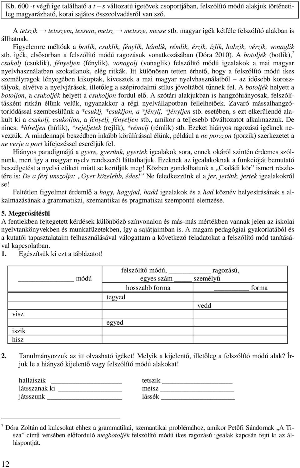 Figyelemre méltóak a botlik, csuklik, fénylik, hámlik, rémlik, érzik, ízlik, habzik, vérzik, vonaglik stb. igék, elsősorban a felszólító módú ragozásuk vonatkozásában (Dóra 2010).