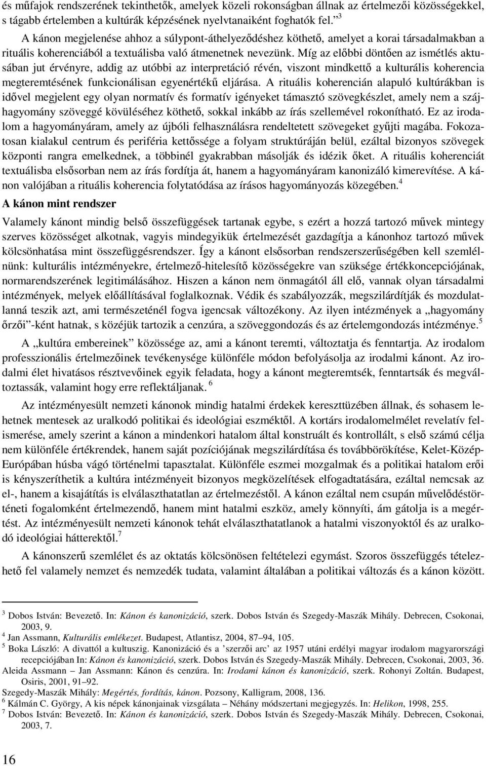 Míg az előbbi döntően az ismétlés aktusában jut érvényre, addig az utóbbi az interpretáció révén, viszont mindkettő a kulturális koherencia megteremtésének funkcionálisan egyenértékű eljárása.