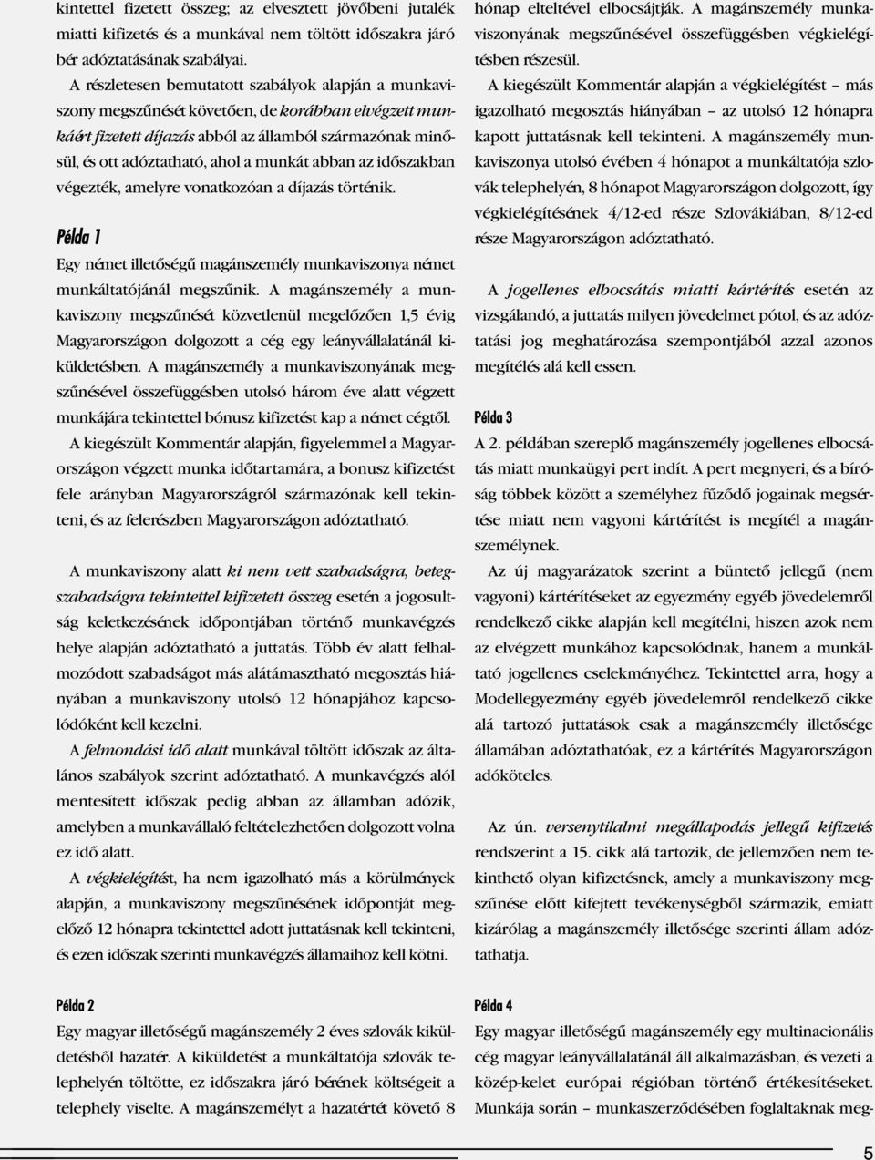 ahol a munkát abban az időszakban végezték, amelyre vonatkozóan a díjazás történik. Példa 1 Egy német illetőségű magánszemély munkaviszonya német munkáltatójánál megszűnik.