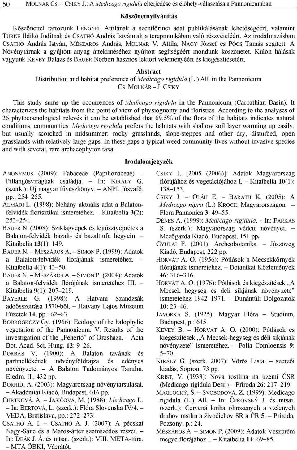 Ildikó Juditnak és CSATHÓ András Istvánnak a terepmunkában való részvételéért. Az irodalmazásban CSATHÓ András István, MÉSZÁROS András, MOLNÁR V. Attila, NAGY József és PÓCS Tamás segített.