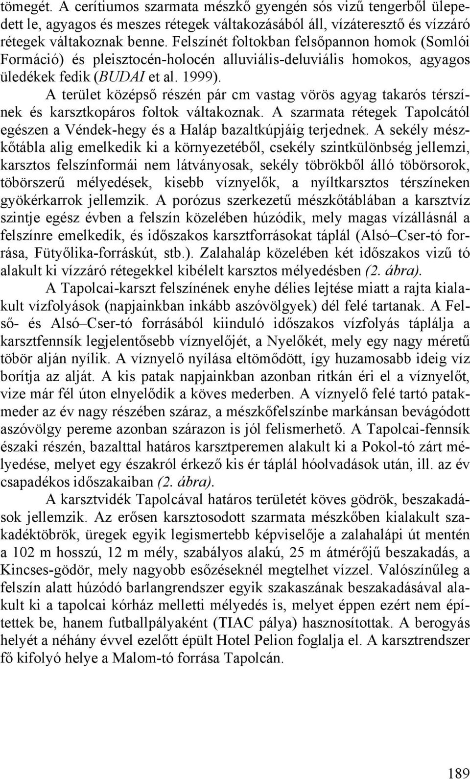 A terület középső részén pár cm vastag vörös agyag takarós térszínek és karsztkopáros foltok váltakoznak. A szarmata rétegek Tapolcától egészen a Véndek-hegy és a Haláp bazaltkúpjáig terjednek.