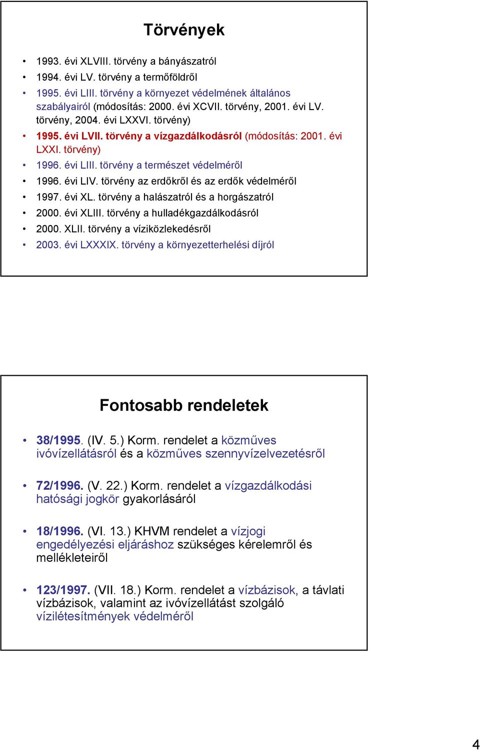 törvény az erdőkről és az erdők védelméről 1997. évi XL. törvény a halászatról és a horgászatról 2000. évi XLIII. törvény a hulladékgazdálkodásról 2000. XLII. törvény a víziközlekedésről 2003.