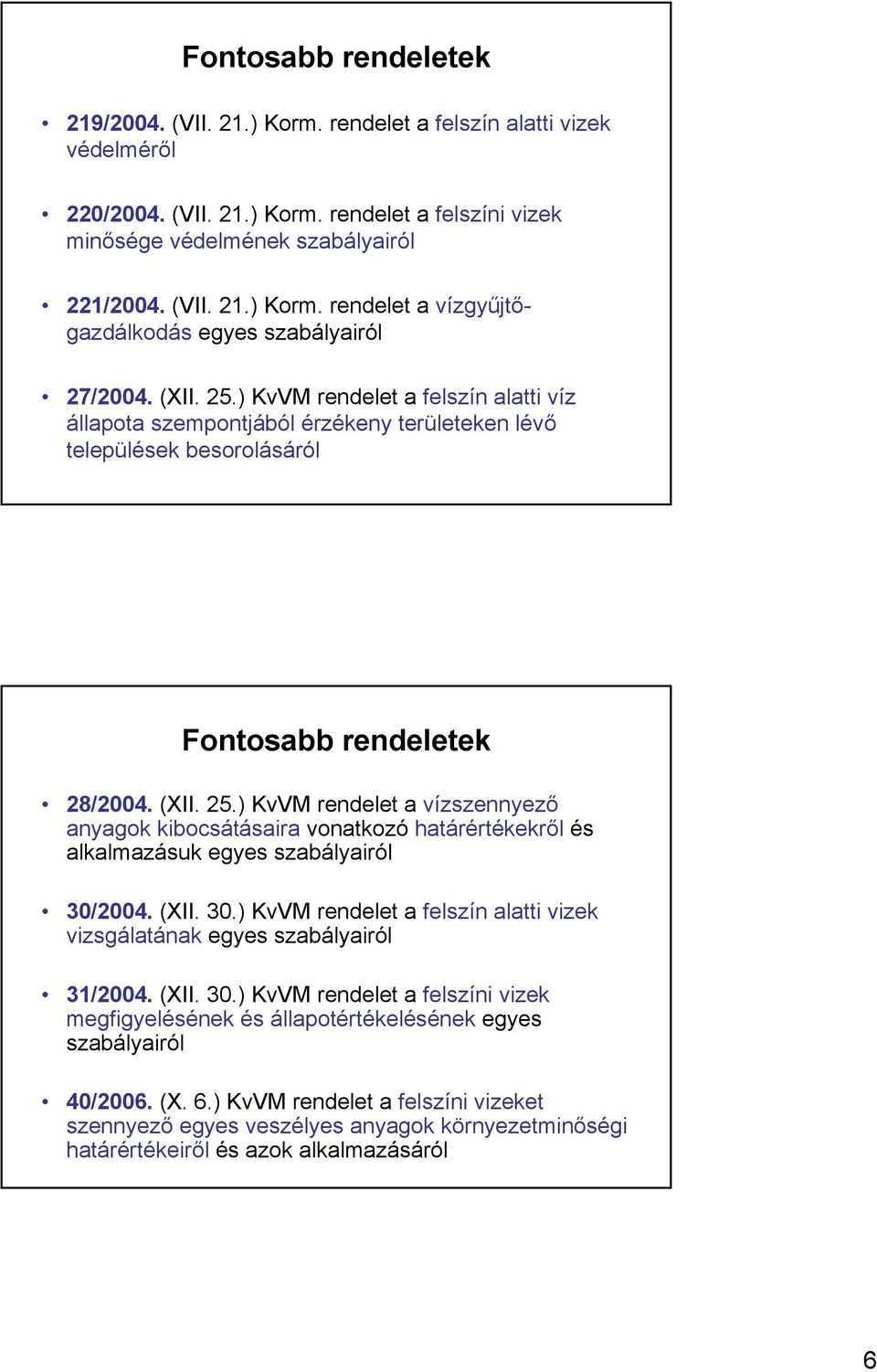 (XII. 30.) KvVM rendelet a felszín alatti vizek vizsgálatának egyes szabályairól 31/2004. (XII. 30.) KvVM rendelet a felszíni vizek megfigyelésének és állapotértékelésének egyes szabályairól 40/2006.