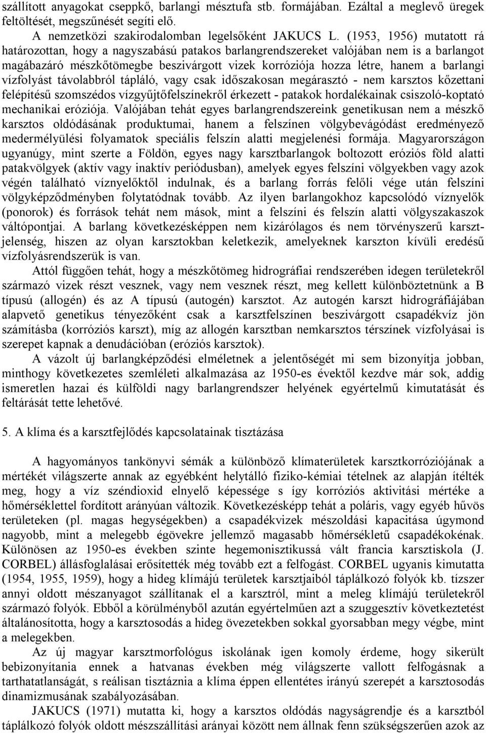 vízfolyást távolabbról tápláló, vagy csak időszakosan megárasztó - nem karsztos kőzettani felépítésű szomszédos vízgyűjtőfelszínekről érkezett - patakok hordalékainak csiszoló-koptató mechanikai