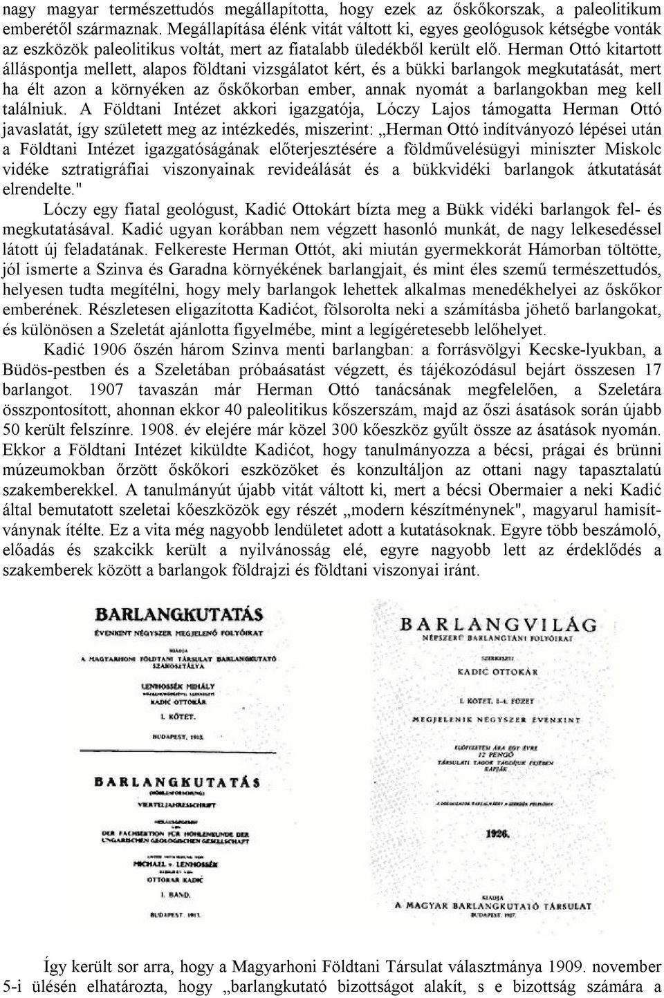 Herman Ottó kitartott álláspontja mellett, alapos földtani vizsgálatot kért, és a bükki barlangok megkutatását, mert ha élt azon a környéken az őskőkorban ember, annak nyomát a barlangokban meg kell