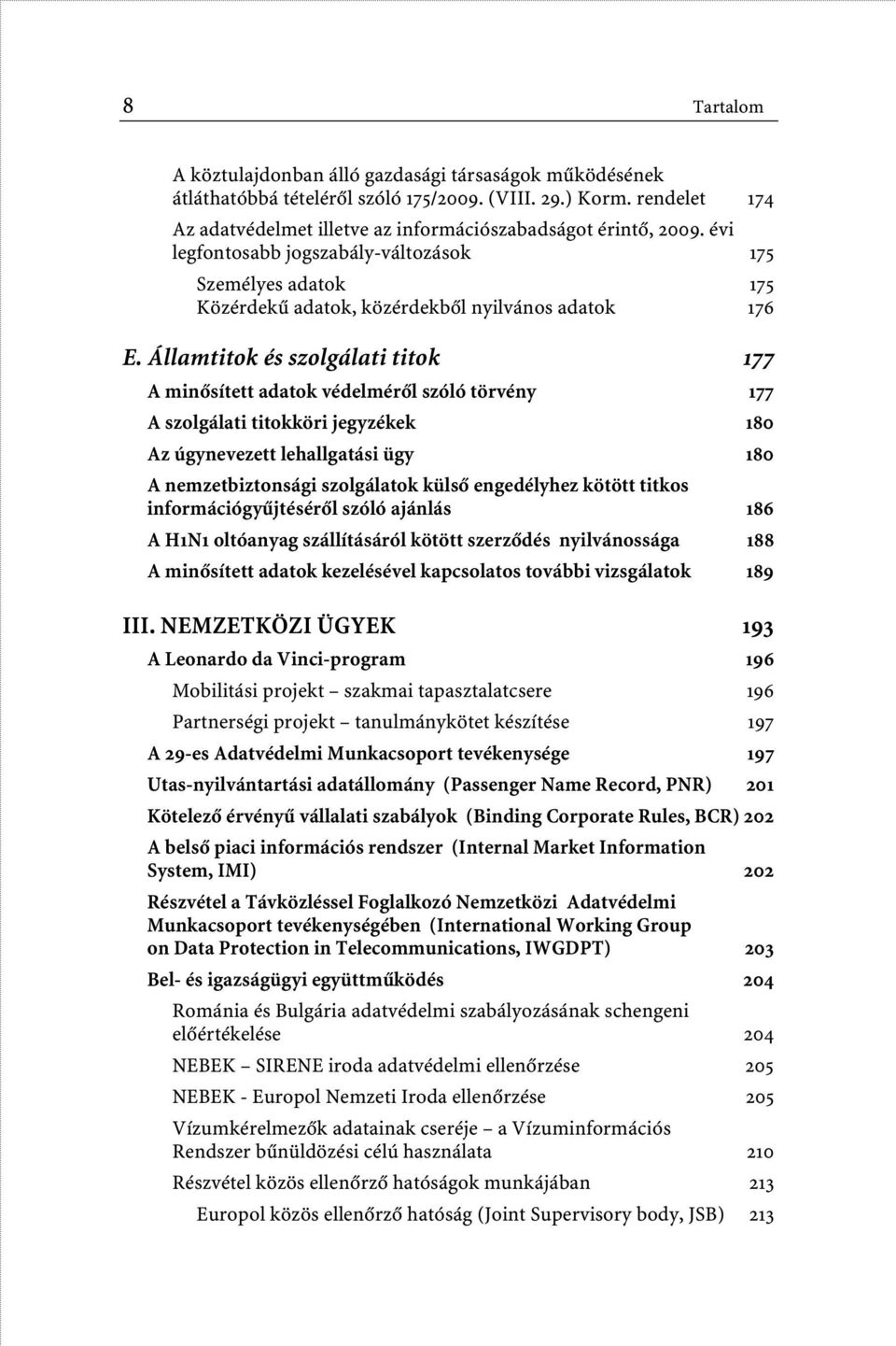 Államtitok és szolgálati titok 177 A minôsített adatok védelmérôl szóló törvény 177 A szolgálati titokköri jegyzékek 180 Az úgynevezett lehallgatási ügy 180 A nemzetbiztonsági szolgálatok külsô