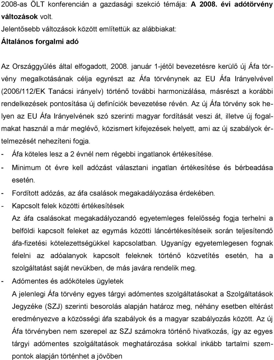 január 1-jétől bevezetésre kerülő új Áfa törvény megalkotásának célja egyrészt az Áfa törvénynek az EU Áfa Irányelvével (2006/112/EK Tanácsi irányelv) történő további harmonizálása, másrészt a