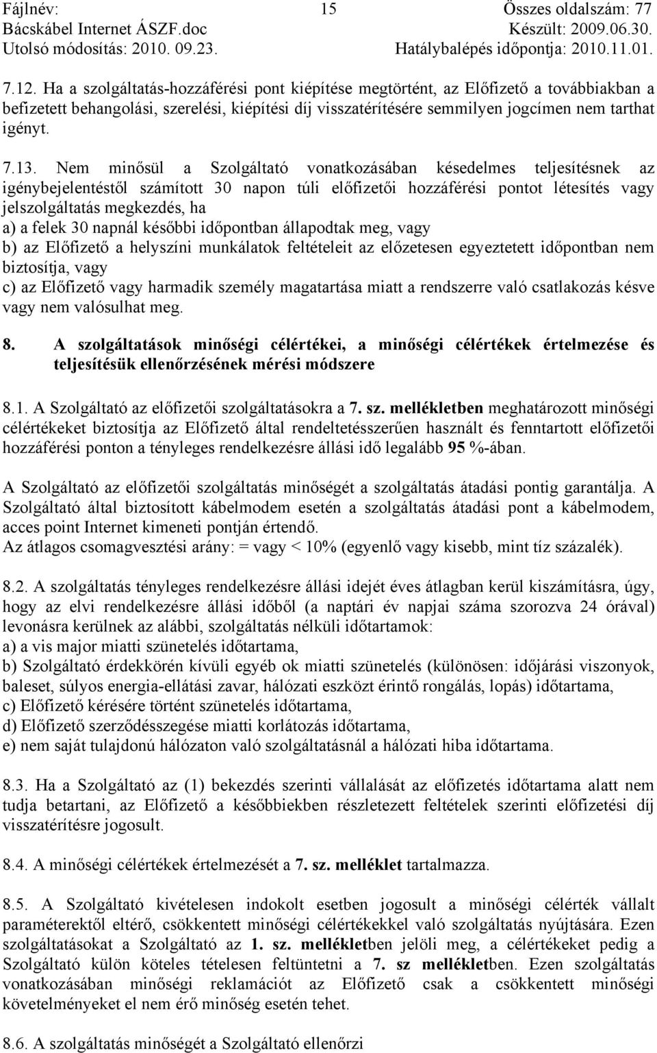 Nem minősül a Szolgáltató vonatkozásában késedelmes teljesítésnek az igénybejelentéstől számított 30 napon túli előfizetői hozzáférési pontot létesítés vagy jelszolgáltatás megkezdés, ha a) a felek