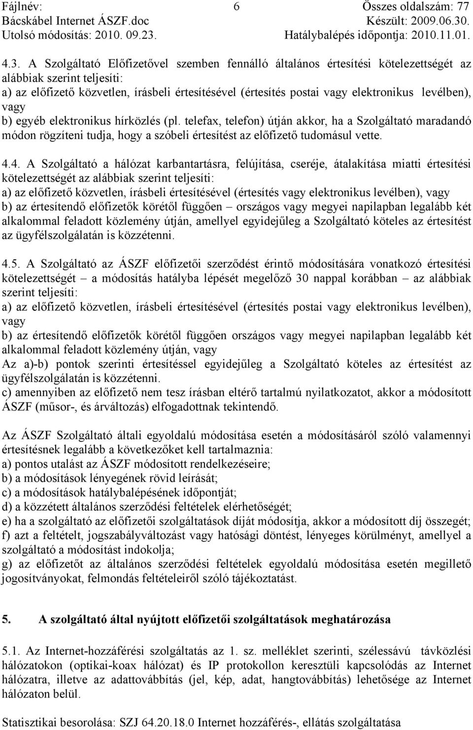 levélben), vagy b) egyéb elektronikus hírközlés (pl. telefax, telefon) útján akkor, ha a Szolgáltató maradandó módon rögzíteni tudja, hogy a szóbeli értesítést az előfizető tudomásul vette. 4.