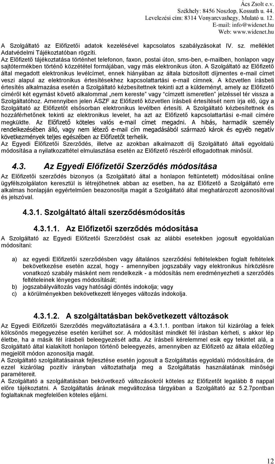 A Szolgáltató az Előfizető által megadott elektronikus levélcímet, ennek hiányában az általa biztosított díjmentes e-mail címet veszi alapul az elektronikus értesítésekhez kapcsolattartási e-mail