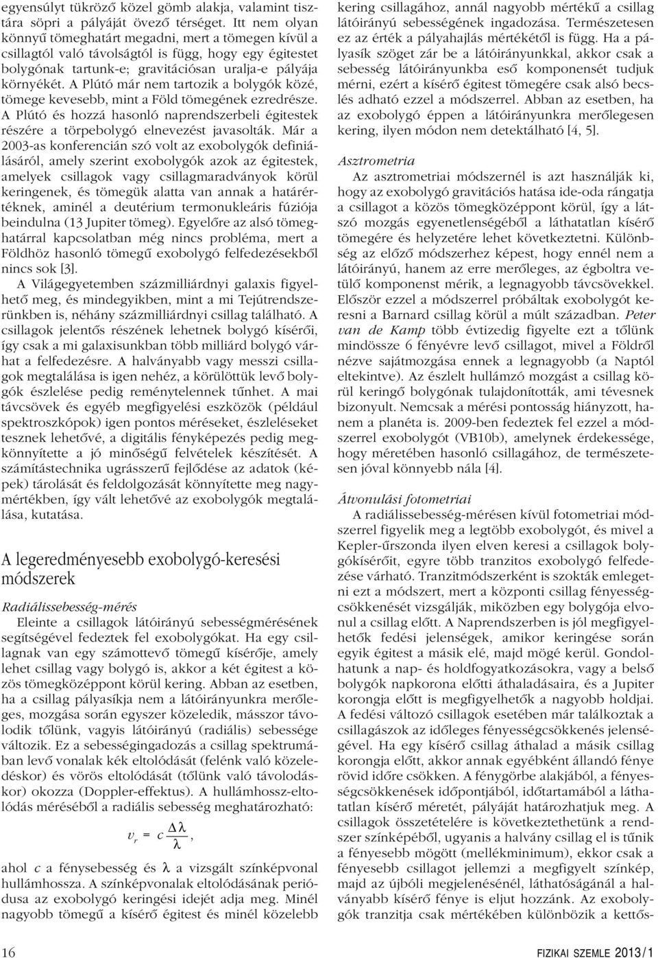 A Plútó már nem tartozik a bolygók közé, tömege kevesebb, mint a Föld tömegének ezredrésze. A Plútó és hozzá hasonló naprendszerbeli égitestek részére a törpebolygó elnevezést javasolták.