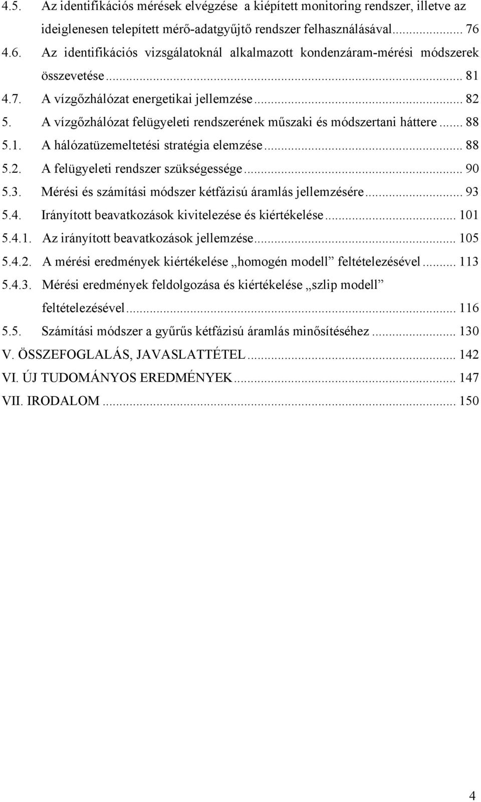 A vízgőzhálózat elügyeleti rendszerének űszaki és ódszertani háttere... 88 5.1. A hálózatüzeeltetési stratégia elezése... 88 5.. A elügyeleti rendszer szükségessége... 90 5.