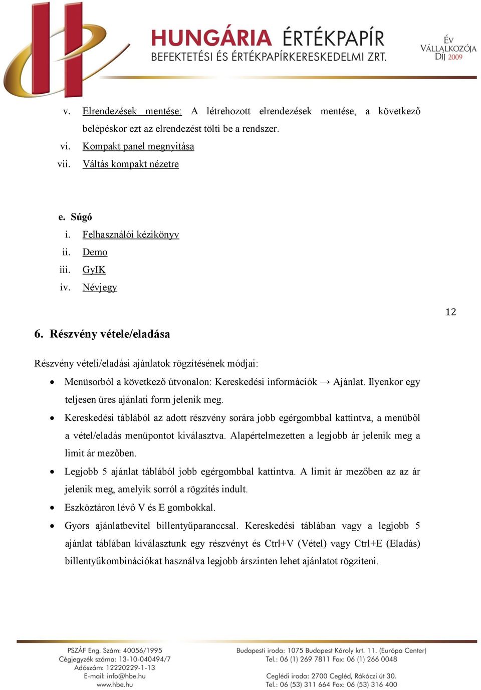 Részvény vétele/eladása Részvény vételi/eladási ajánlatok rögzítésének módjai: Menüsorból a következő útvonalon: Kereskedési információk Ajánlat. Ilyenkor egy teljesen üres ajánlati form jelenik meg.