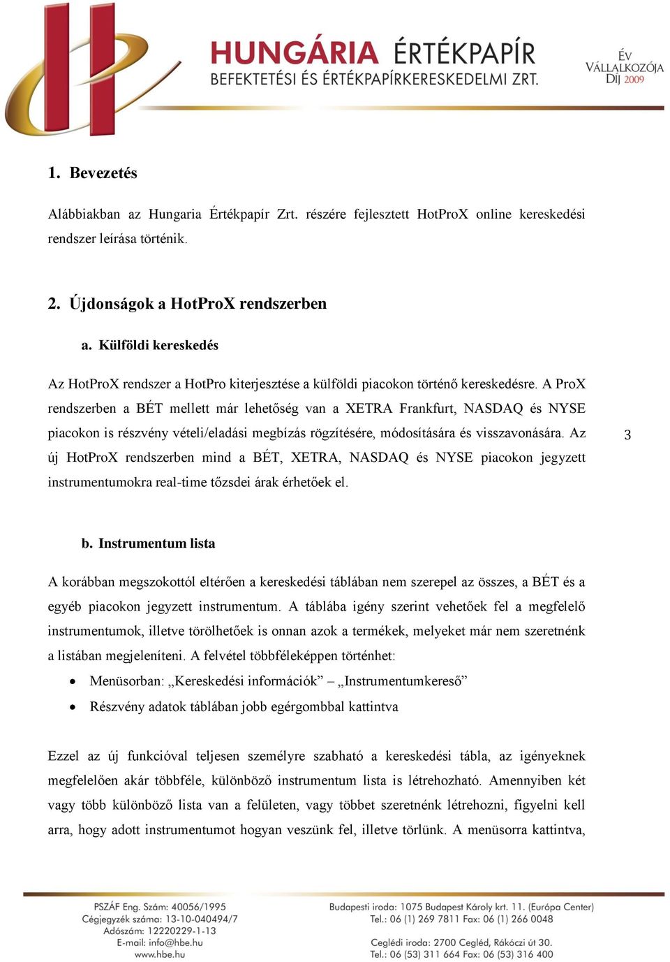 A ProX rendszerben a BÉT mellett már lehetőség van a XETRA Frankfurt, NASDAQ és NYSE piacokon is részvény vételi/eladási megbízás rögzítésére, módosítására és visszavonására.