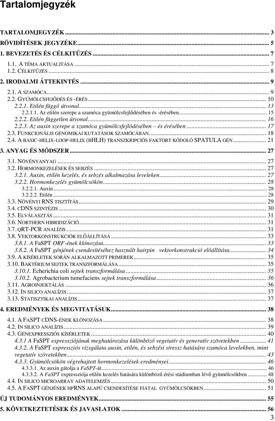 .. 17 2.3. FUNKCIONÁLIS GENOMIKAI KUTATÁSOK SZAMÓCÁBAN... 18 2.4. A BASIC-HELIX-LOOP-HELIX (BHLH) TRANSZKRIPCIÓS FAKTORT KÓDOLÓ SPATULA GÉN... 21 3. ANYAG ÉS MÓDSZER... 27 3.1. NÖVÉNYANYAG... 27 3.2. HORMONKEZELÉSEK ÉS SEBZÉS.