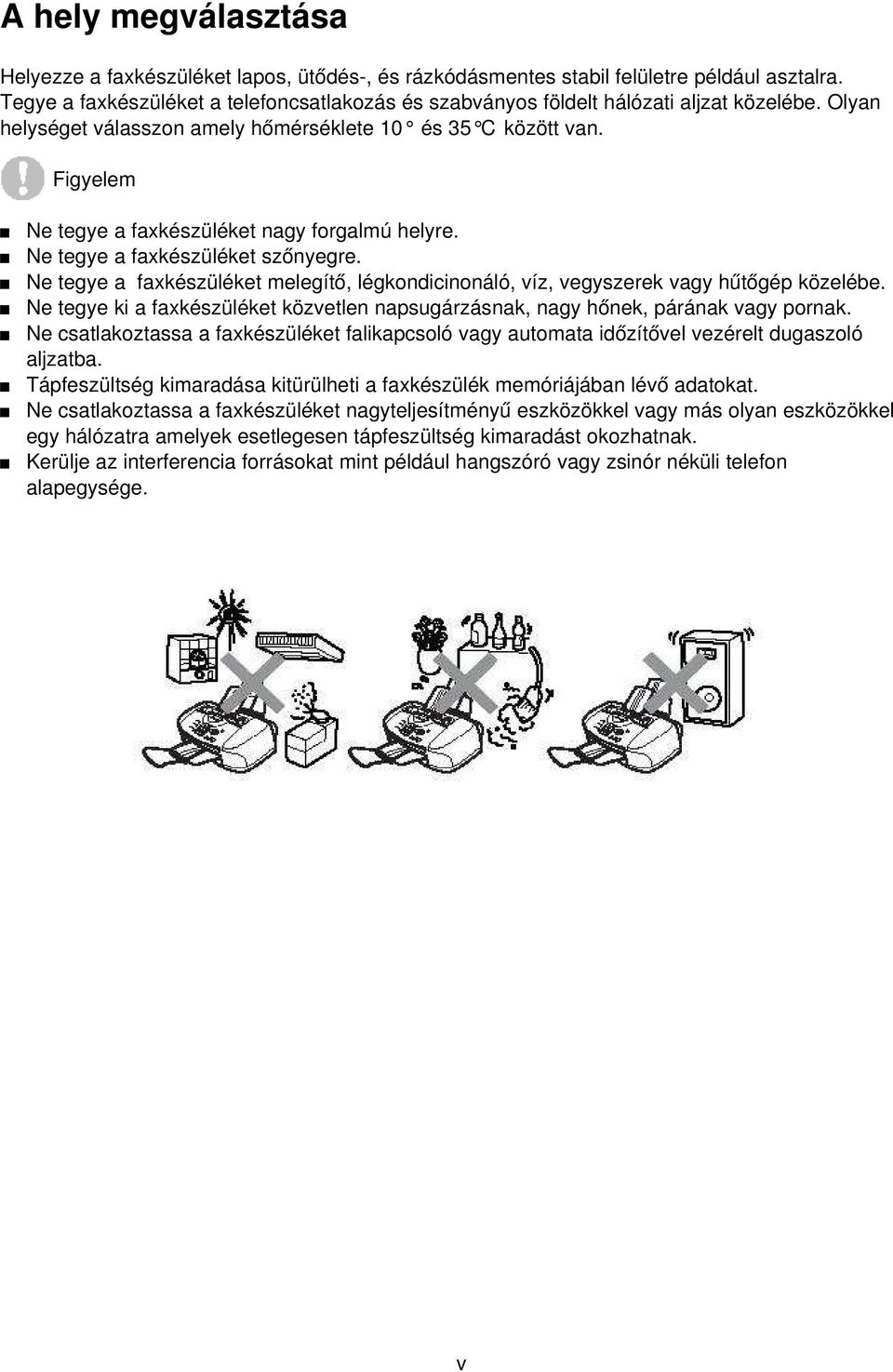 Figyelem Ne tegye a faxkészüléket nagy forgalmú helyre. Ne tegye a faxkészüléket szőnyegre. Ne tegye a faxkészüléket melegít ő, légkondicinonáló, víz, vegyszerek vagy hűtőgép közelébe.