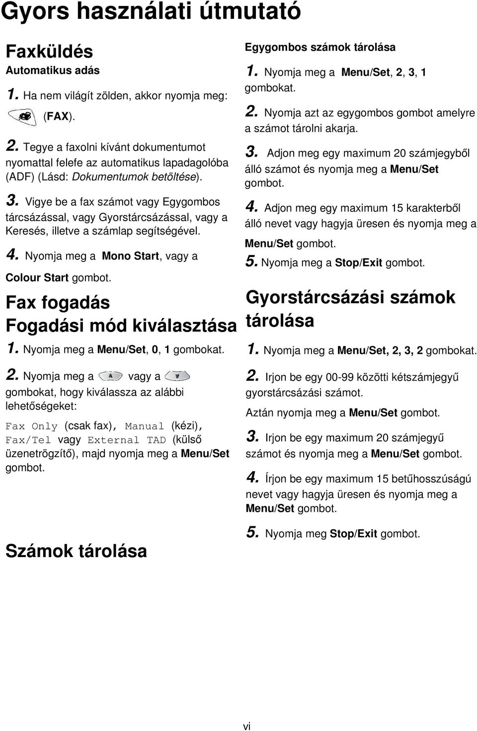 Vigye be a fax számot vagy Egygombos tárcsázással, vagy Gyorstárcsázással, vagy a Keresés, illetve a számlap segítségével. 4. Nyomja meg a Mono Start, vagy a Colour Start gombot.