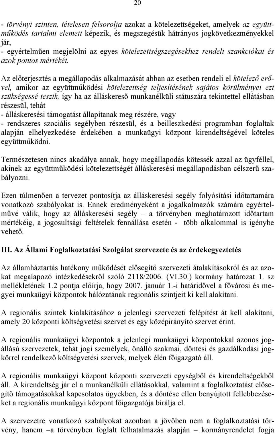 Az előterjesztés a megállapodás alkalmazását abban az esetben rendeli el kötelező erővel, amikor az együttműködési kötelezettség teljesítésének sajátos körülményei ezt szükségessé teszik, így ha az