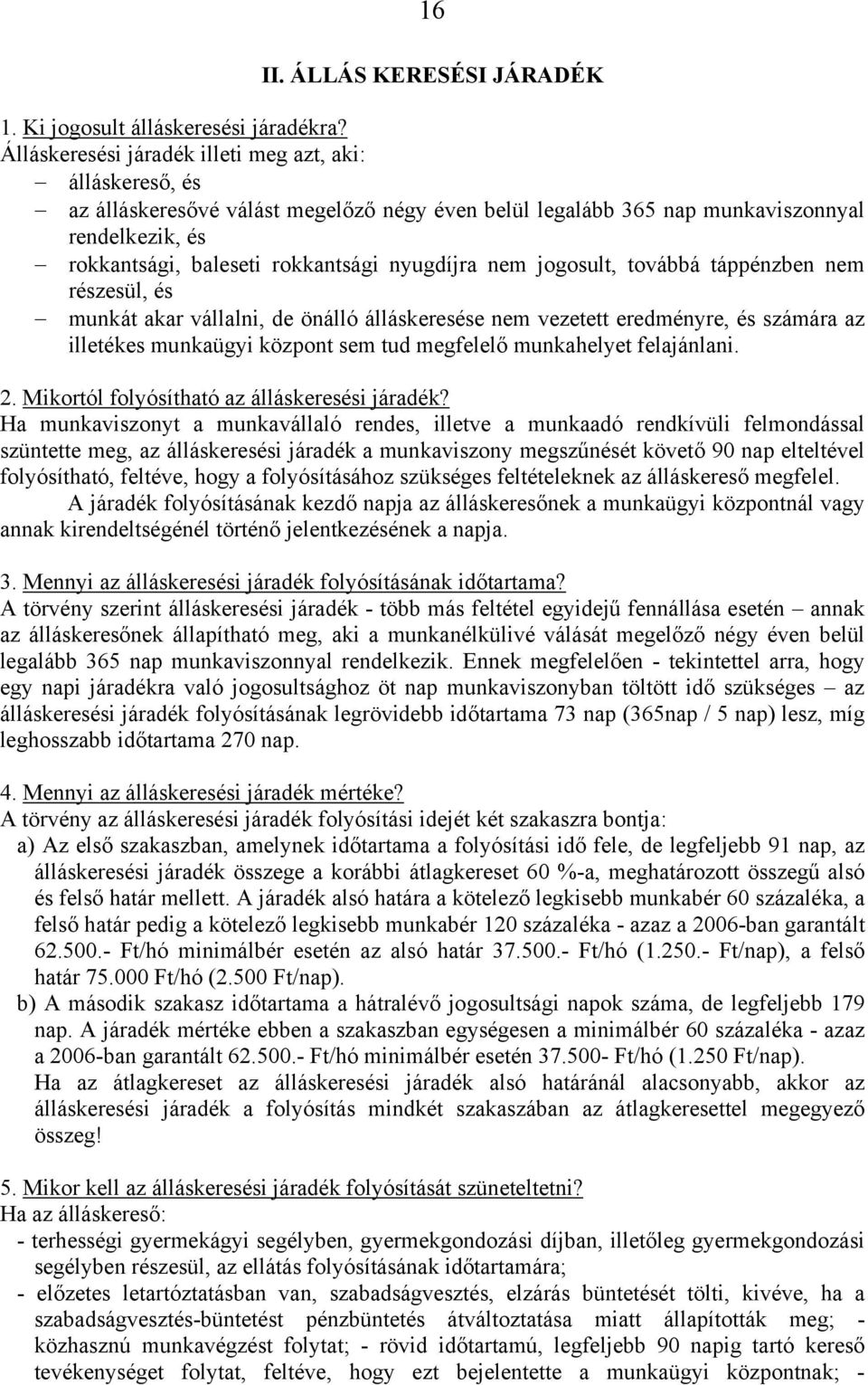 nyugdíjra nem jogosult, továbbá táppénzben nem részesül, és munkát akar vállalni, de önálló álláskeresése nem vezetett eredményre, és számára az illetékes munkaügyi központ sem tud megfelelő