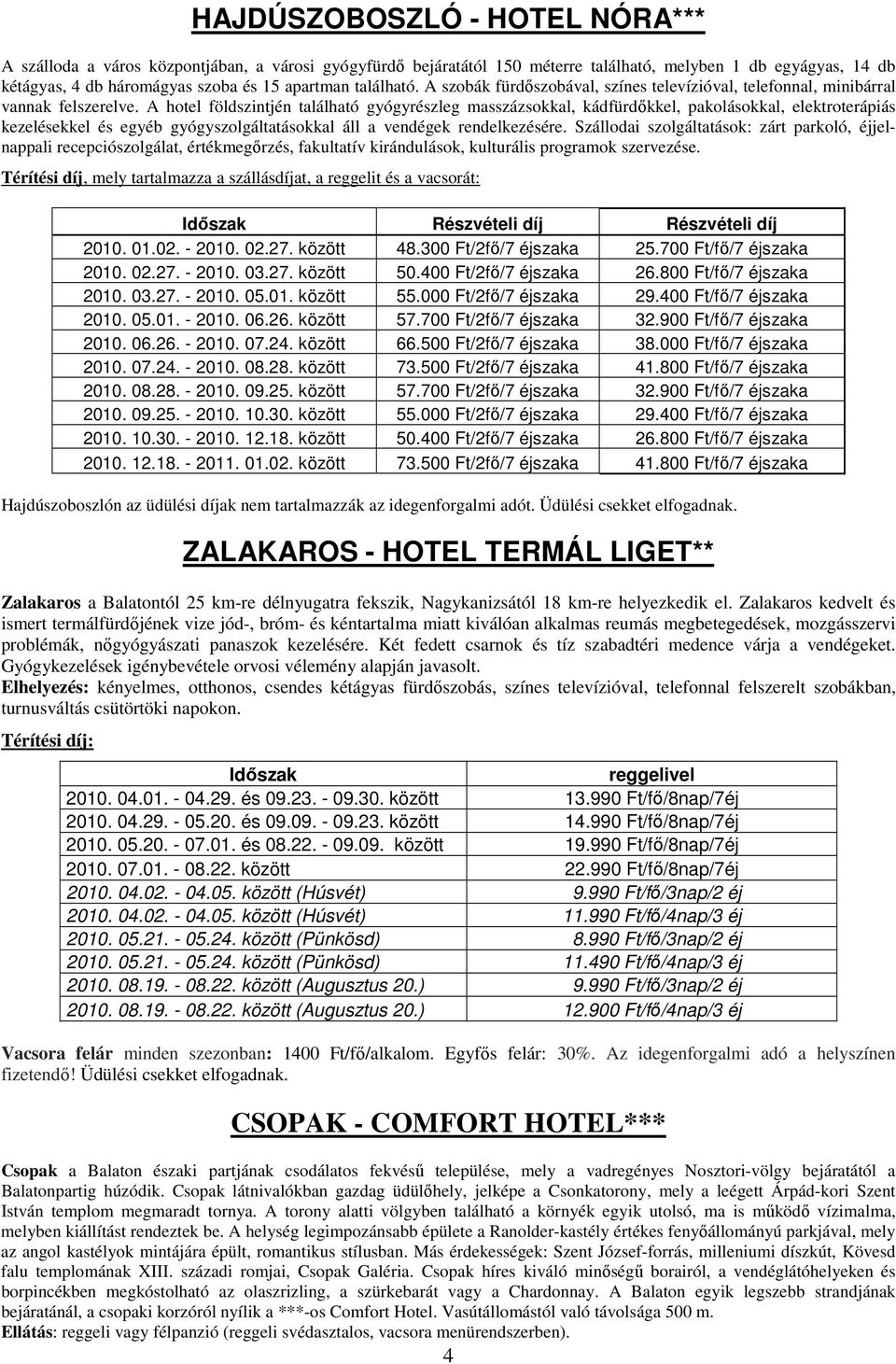 A hotel földszintjén található gyógyrészleg masszázsokkal, kádfürdıkkel, pakolásokkal, elektroterápiás kezelésekkel és egyéb gyógyszolgáltatásokkal áll a vendégek rendelkezésére.