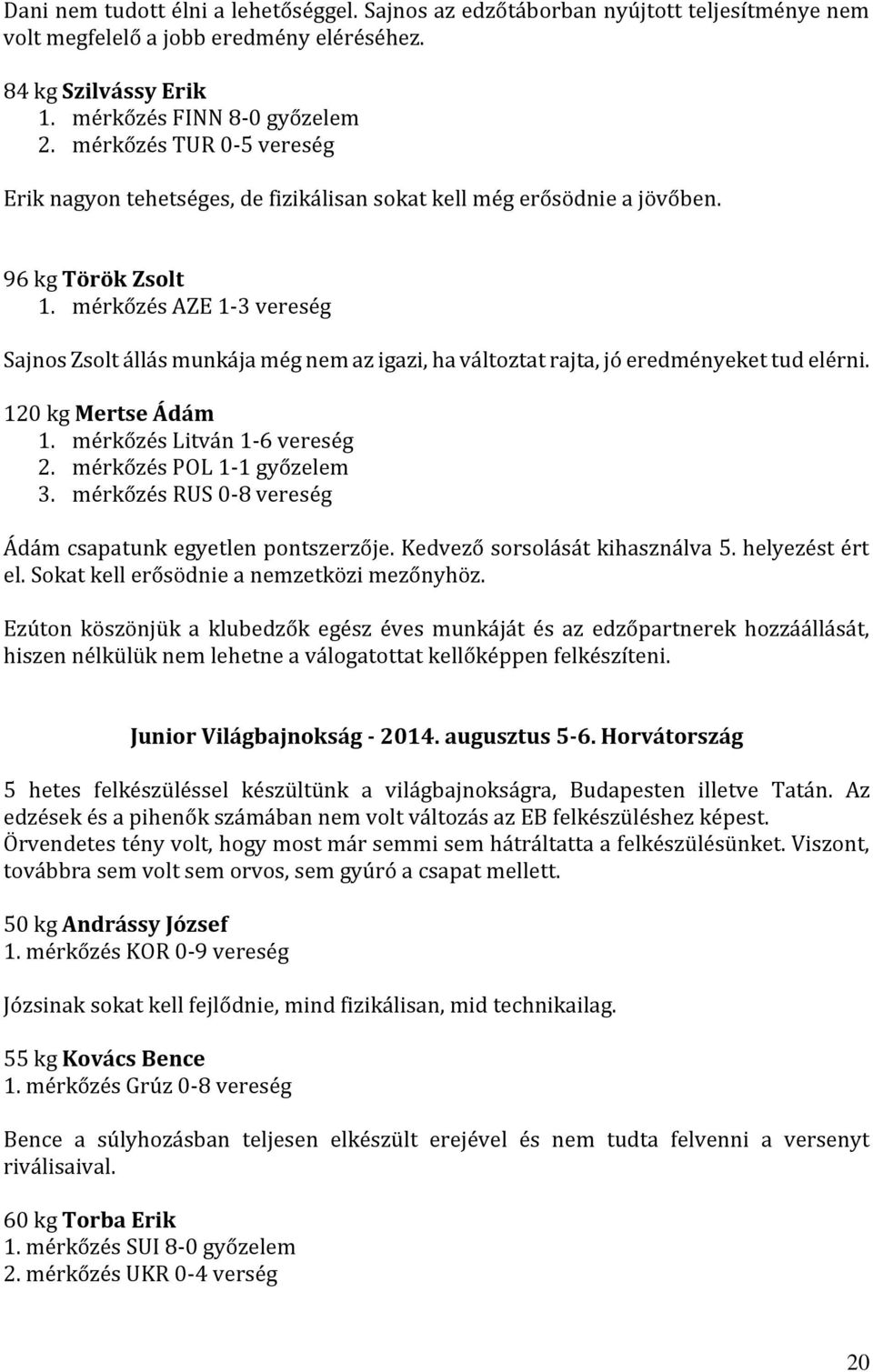 mérkőzés AZE 1-3 vereség Sajnos Zsolt állás munkája még nem az igazi, ha változtat rajta, jó eredményeket tud elérni. 120 kg Mertse Ádám 1. mérkőzés Litván 1-6 vereség 2. mérkőzés POL 1-1 győzelem 3.