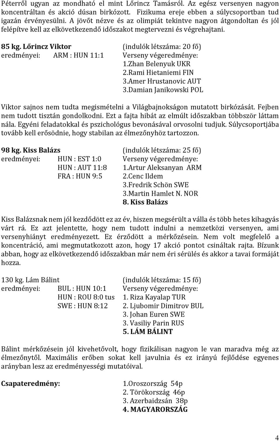 Lőrincz Viktor (indulók létszáma: 20 fő) eredményei: ARM : HUN 11:1 Verseny végeredménye: 1.Zhan Belenyuk UKR 2.Rami Hietaniemi FIN 3.Amer Hrustanovic AUT 3.