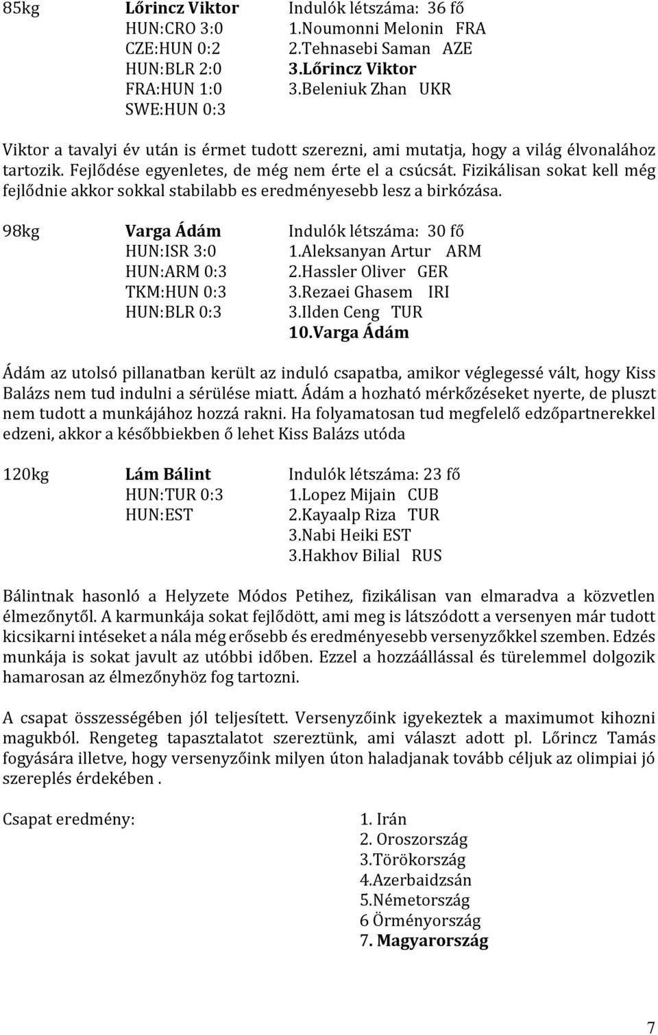 Fizikálisan sokat kell még fejlődnie akkor sokkal stabilabb es eredményesebb lesz a birkózása. 98kg Varga Ádám Indulók létszáma: 30 fő HUN:ISR 3:0 1.Aleksanyan Artur ARM HUN:ARM 0:3 2.