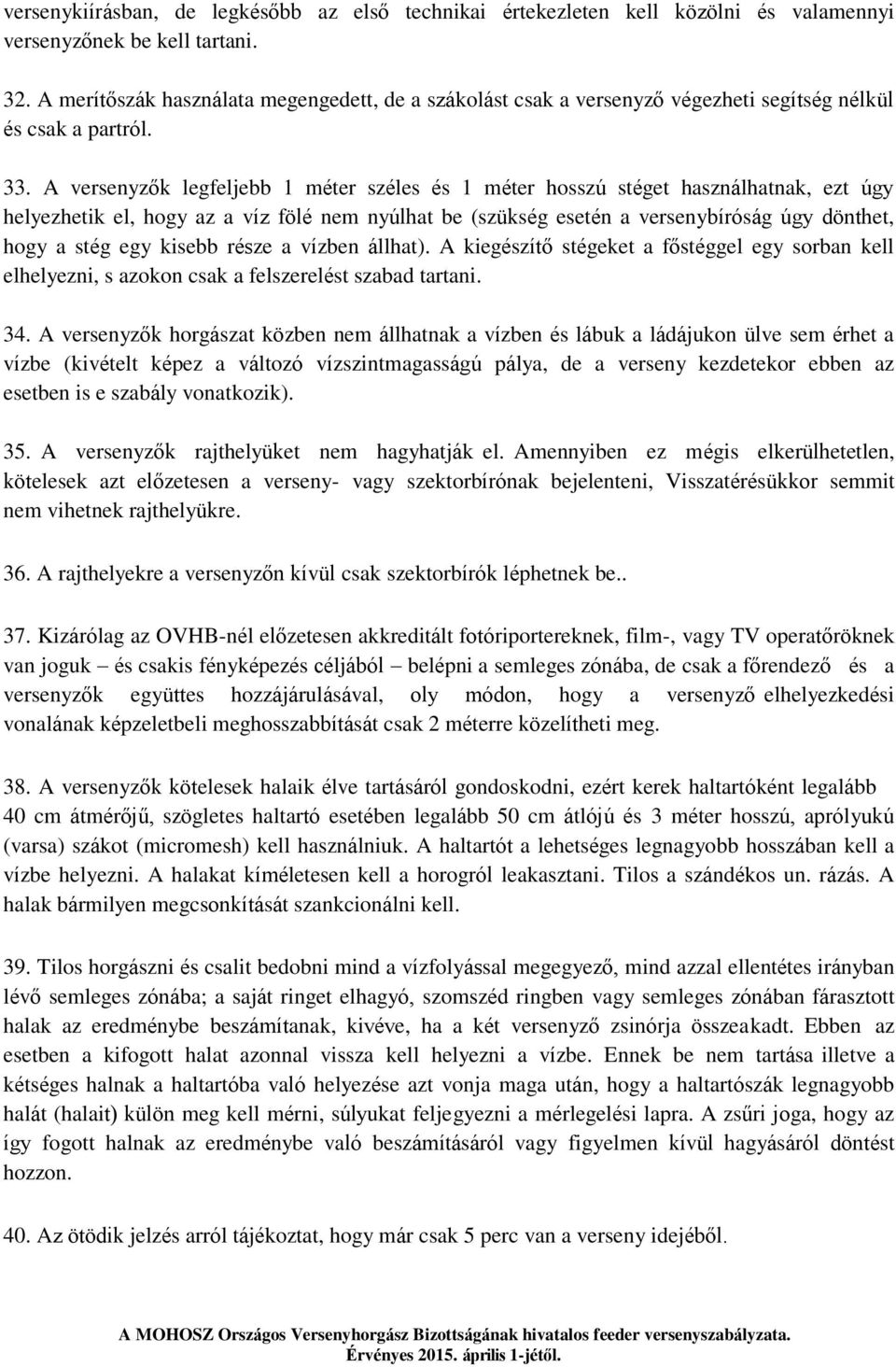 A versenyzők legfeljebb 1 méter széles és 1 méter hosszú stéget használhatnak, ezt úgy helyezhetik el, hogy az a víz fölé nem nyúlhat be (szükség esetén a versenybíróság úgy dönthet, hogy a stég egy