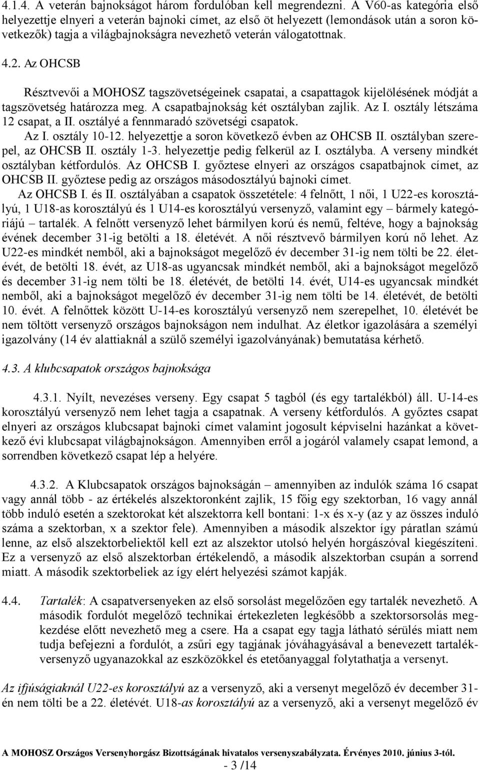 Az OHCSB Résztvevői a MOHOSZ tagszövetségeinek csapatai, a csapattagok kijelölésének módját a tagszövetség határozza meg. A csapatbajnokság két osztályban zajlik. Az I.