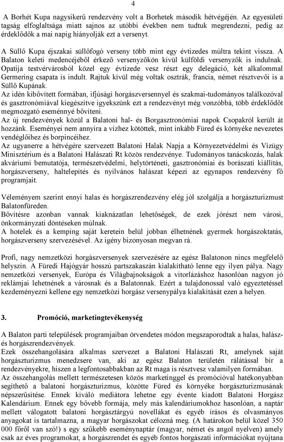 A Süllő Kupa éjszakai süllőfogó verseny több mint egy évtizedes múltra tekint vissza. A Balaton keleti medencéjéből érkező versenyzőkön kívül külföldi versenyzők is indulnak.