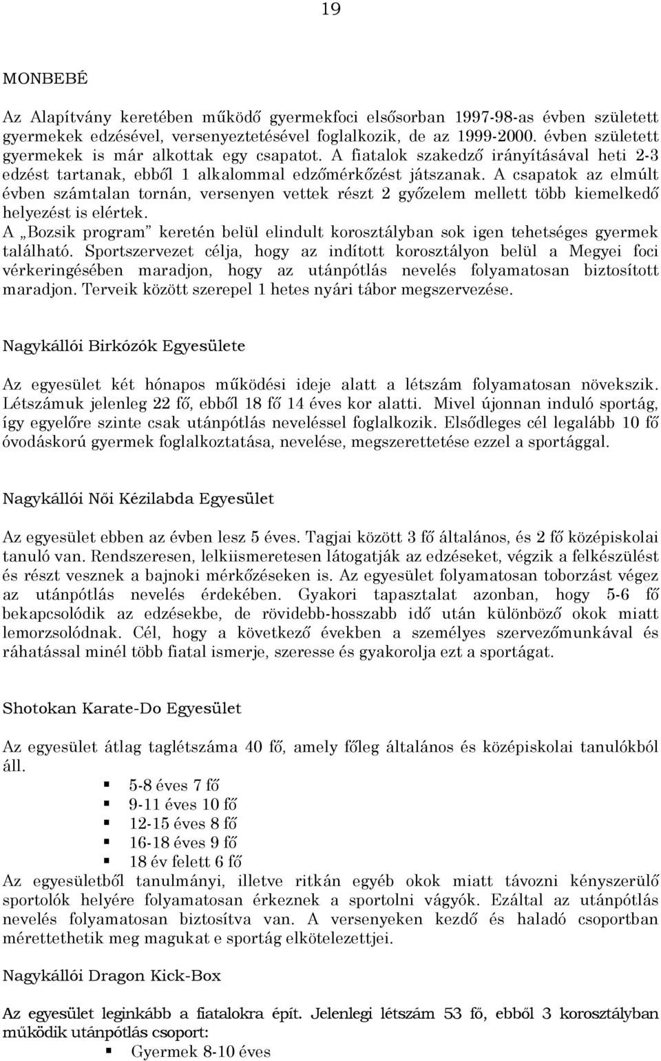 A csapatok az elmúlt évben számtalan tornán, versenyen vettek részt 2 győzelem mellett több kiemelkedő helyezést is elértek.