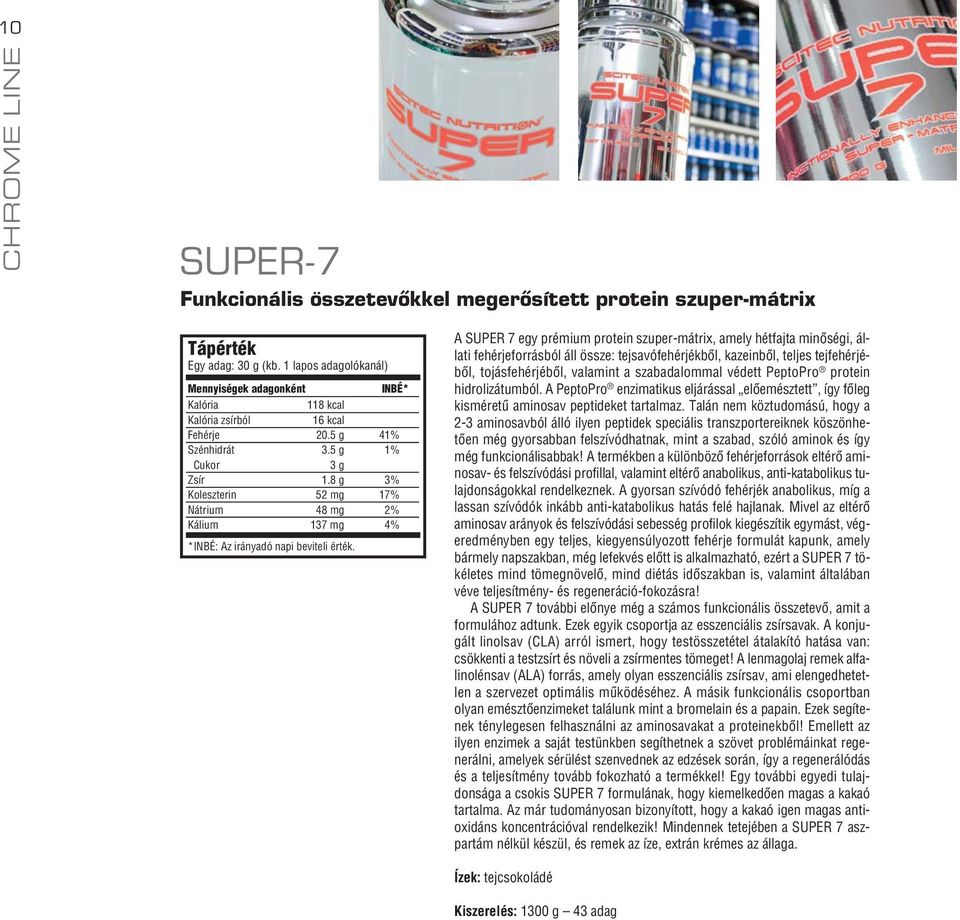 A SUPER 7 egy prémium protein szuper-mátrix, amely hétfajta minôségi, állati fehérjeforrásból áll össze: tejsavófehérjékbôl, kazeinbôl, teljes tejfehérjébôl, tojásfehérjébôl, valamint a szabadalommal