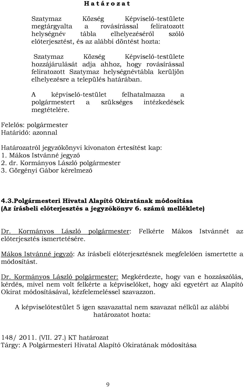 A képviselő-testület felhatalmazza a polgármestert a szükséges intézkedések megtételére. Felelős: polgármester Határidő: azonnal Határozatról jegyzőkönyvi kivonaton értesítést kap: 1.