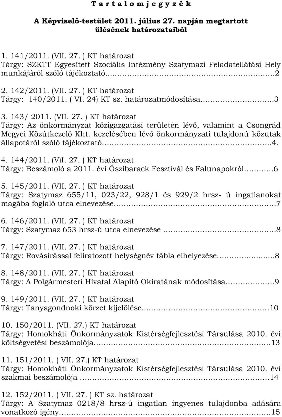 kezelésében lévő önkormányzati tulajdonú közutak állapotáról szóló tájékoztató...4. 4. 144/2011. (V)I. 27. ) KT határozat Tárgy: Beszámoló a 2011. évi Őszibarack Fesztivál és Falunapokról 6 5.