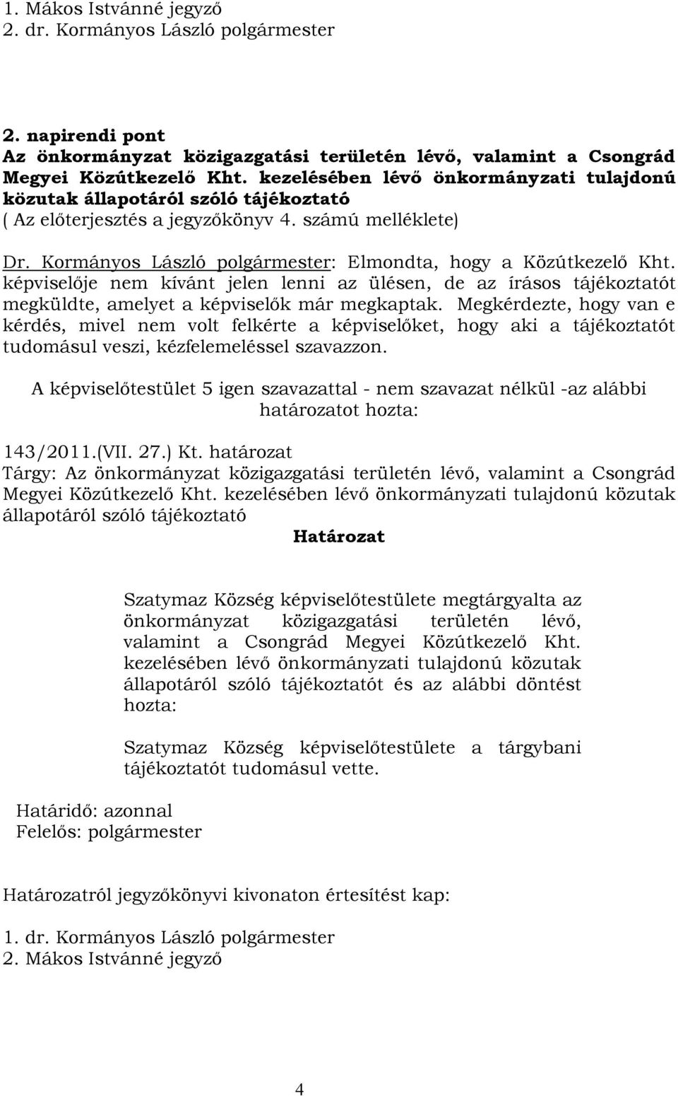 Kormányos László polgármester: Elmondta, hogy a Közútkezelő Kht. képviselője nem kívánt jelen lenni az ülésen, de az írásos tájékoztatót megküldte, amelyet a képviselők már megkaptak.