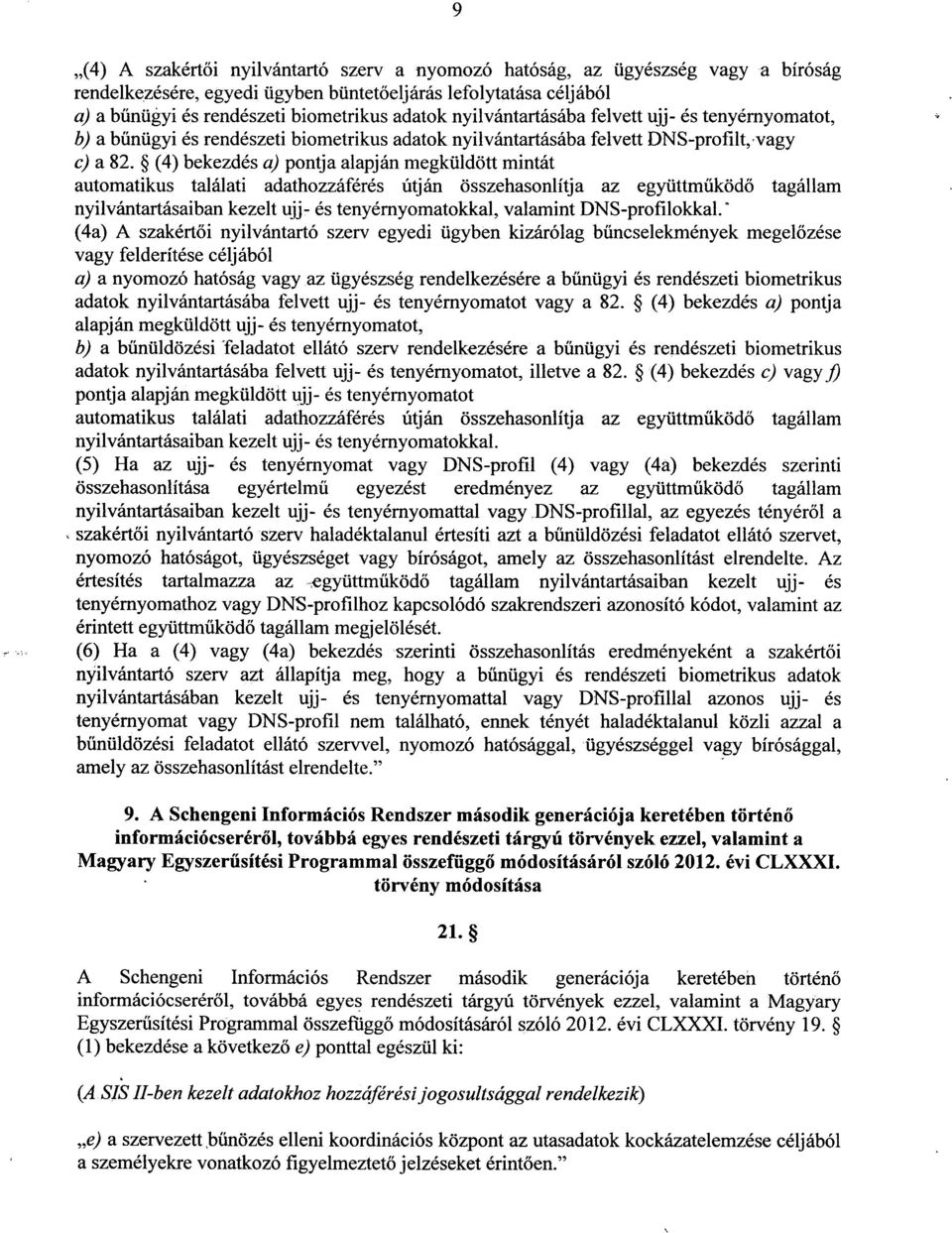 (4) bekezdés a) pontja alapján megküldött mintát automatikus találati adathozzáférés útján összehasonlítja az együttműködő tagállam nyilvántartásaiban kezelt ujj- és tenyérnyomatokkal, valamint