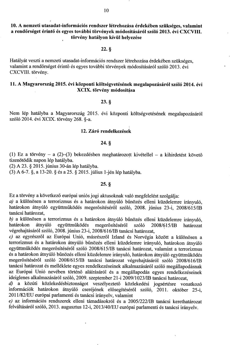 szóló 2013. év i CXCVIII. törvény. 22. 11. A Magyarország 2015. évi központi költségvetésének megalapozásáról szóló 2014. év i XCIX. törvény módosítása 23. Nem lép hatályba a Magyarország 2015.