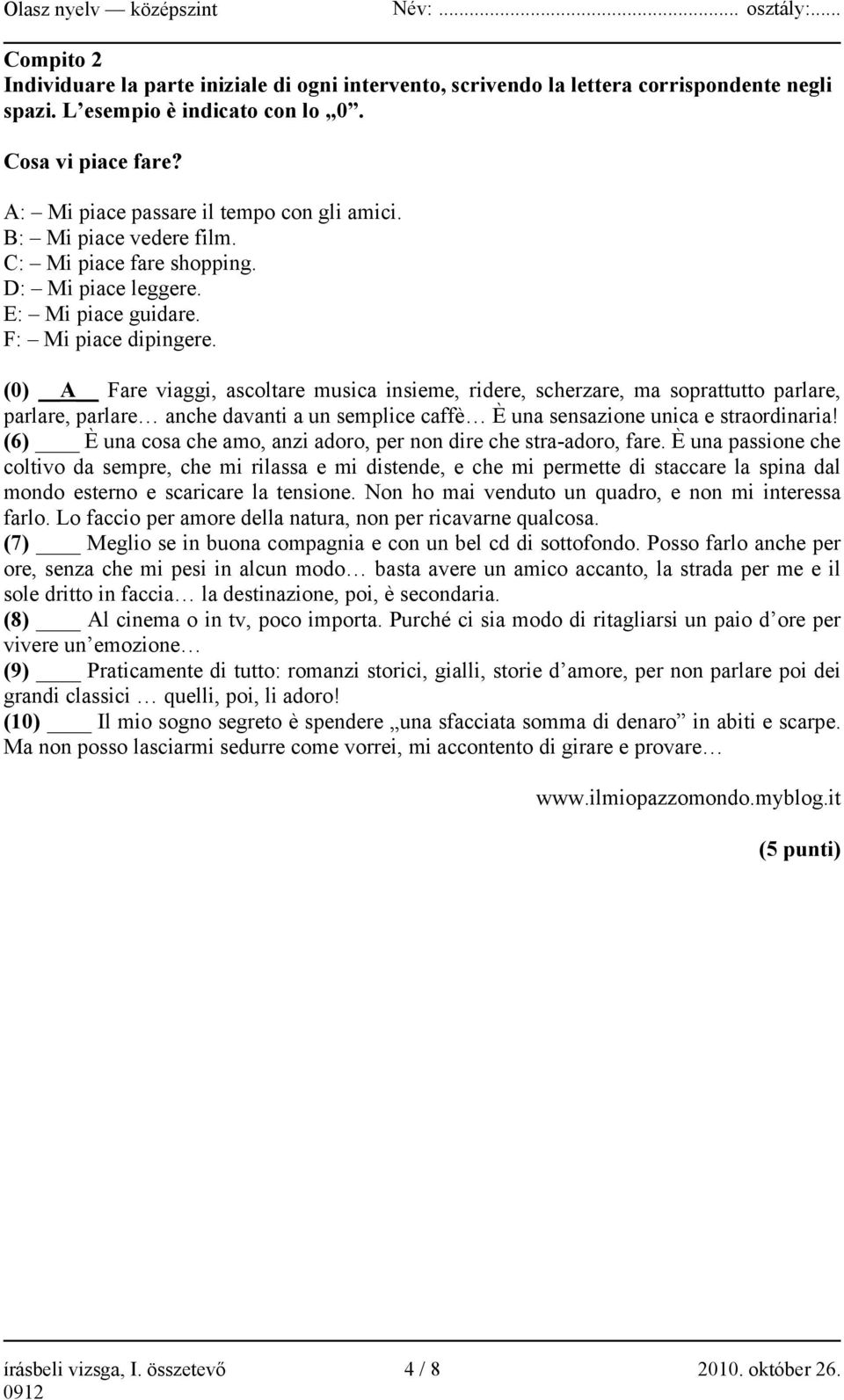 (0) A Fare viaggi, ascoltare musica insieme, ridere, scherzare, ma soprattutto parlare, parlare, parlare anche davanti a un semplice caffè È una sensazione unica e straordinaria!