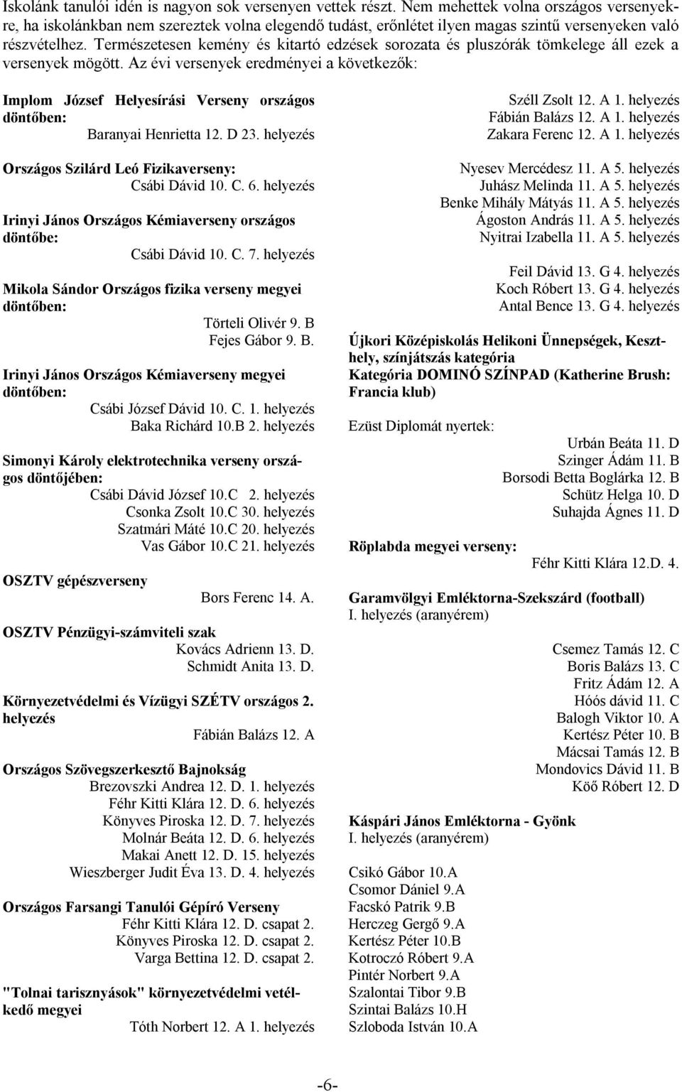 Természetesen kemény és kitartó edzések sorozata és pluszórák tömkelege áll ezek a versenyek mögött.