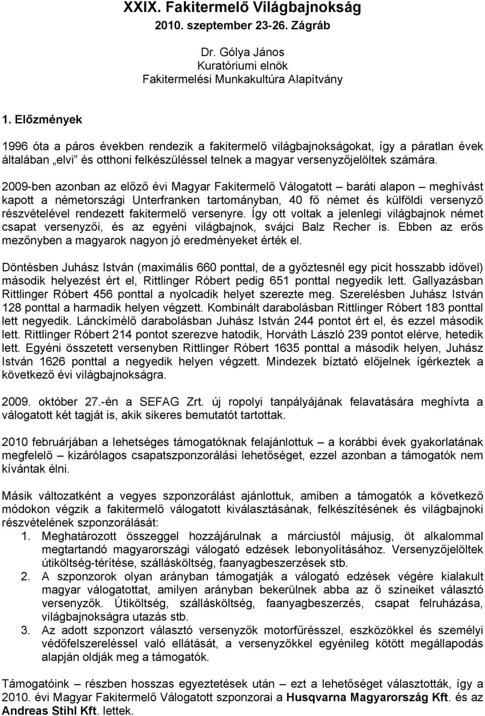 2009-ben azonban az előző évi Magyar Fakitermelő Válogatott baráti alapon meghívást kapott a németországi Unterfranken tartományban, 40 fő német és külföldi versenyző részvételével rendezett