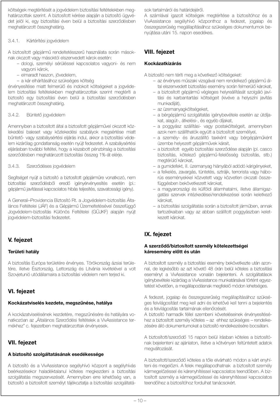 Kártérítési jogvédelem A biztosított gépjármû rendeltetésszerû használata során másoknak okozott vagy másoktól elszenvedett károk esetén: dologi, személyi sérüléssel kapcsolatos vagyoni- és nem