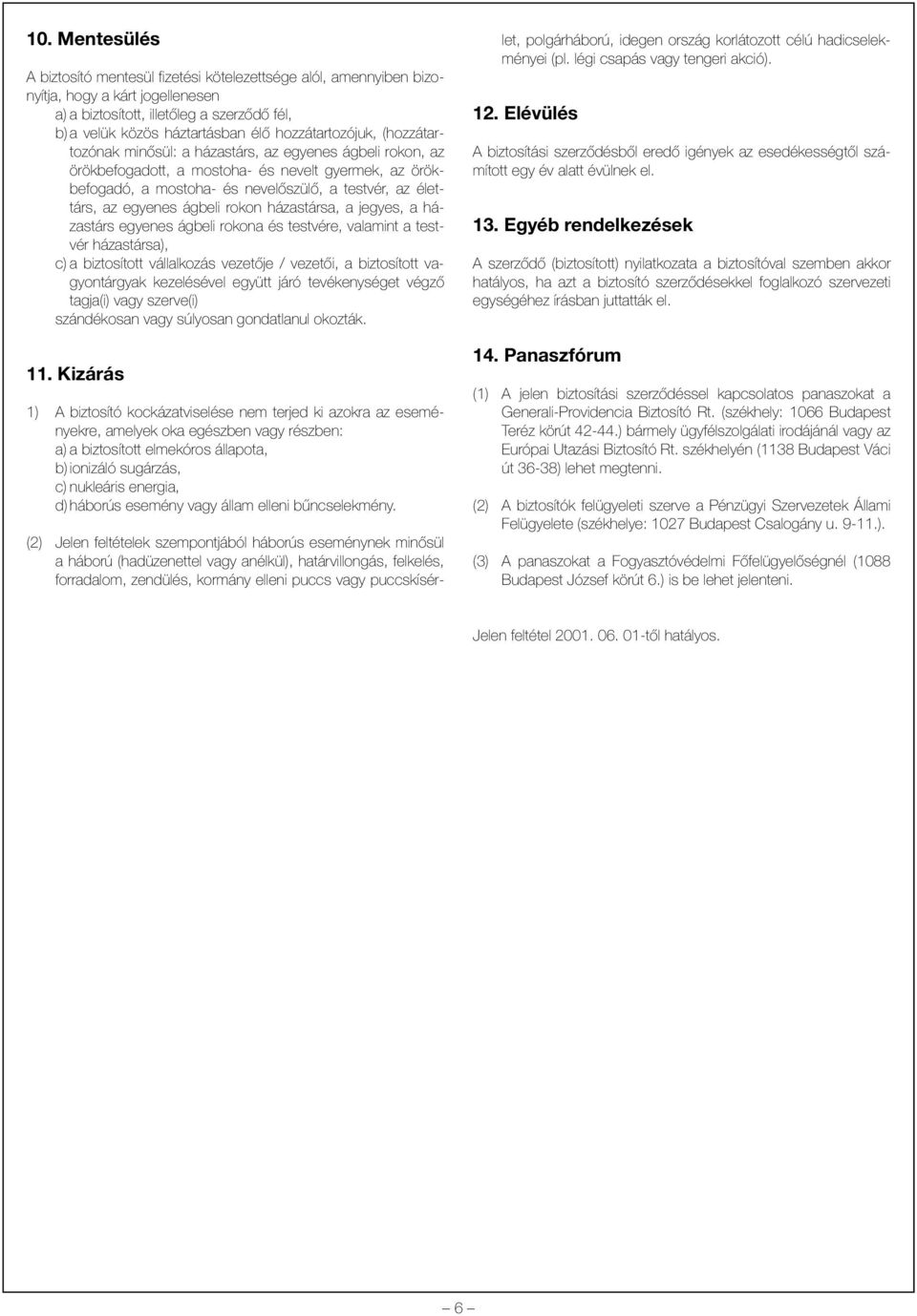 az egyenes ágbeli rokon házastársa, a jegyes, a házastárs egyenes ágbeli rokona és testvére, valamint a testvér házastársa), c) a biztosított vállalkozás vezetõje / vezetõi, a biztosított