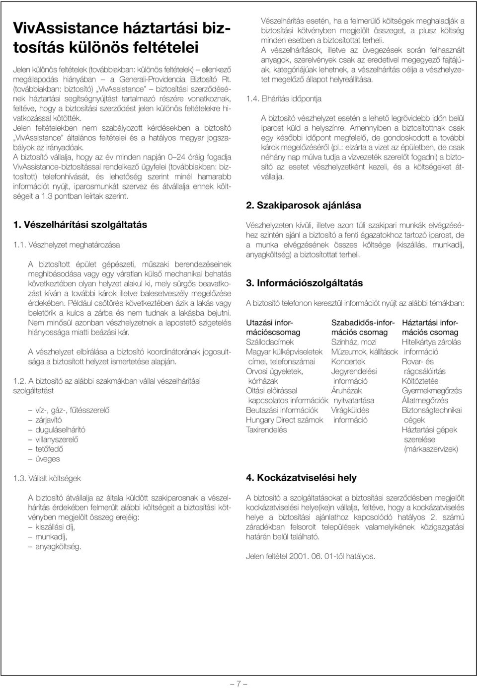 hivatkozással kötötték. Jelen feltételekben nem szabályozott kérdésekben a biztosító VivAssistance általános feltételei és a hatályos magyar jogszabályok az irányadóak.