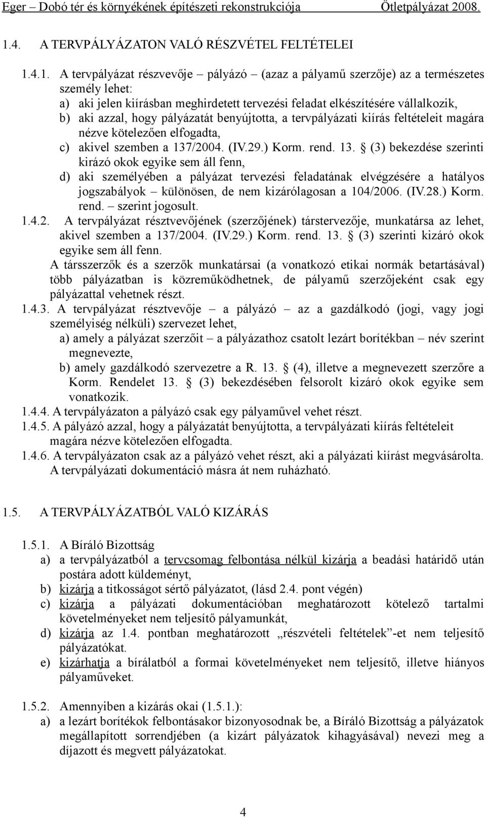 13. (3) bekezdése szerinti kirázó okok egyike sem áll fenn, d) aki személyében a pályázat tervezési feladatának elvégzésére a hatályos jogszabályok különösen, de nem kizárólagosan a 104/2006. (IV.28.