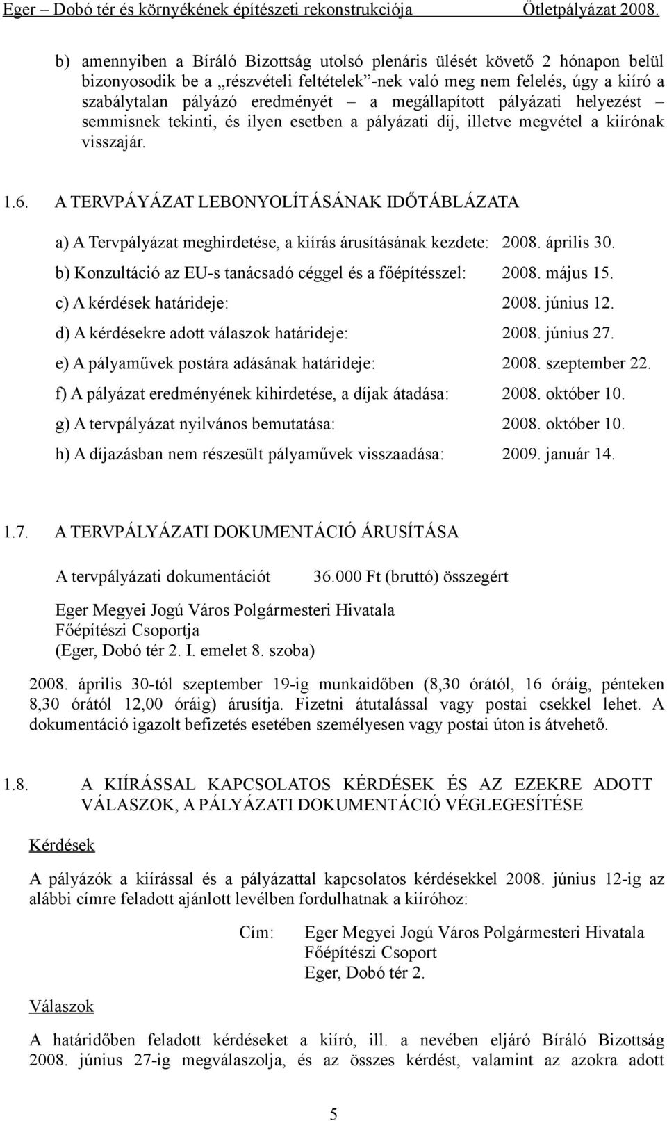 A TERVPÁYÁZAT LEBONYOLÍTÁSÁNAK IDŐTÁBLÁZATA a) A Tervpályázat meghirdetése, a kiírás árusításának kezdete: 2008. április 30. b) Konzultáció az EU-s tanácsadó céggel és a főépítésszel: 2008. május 15.