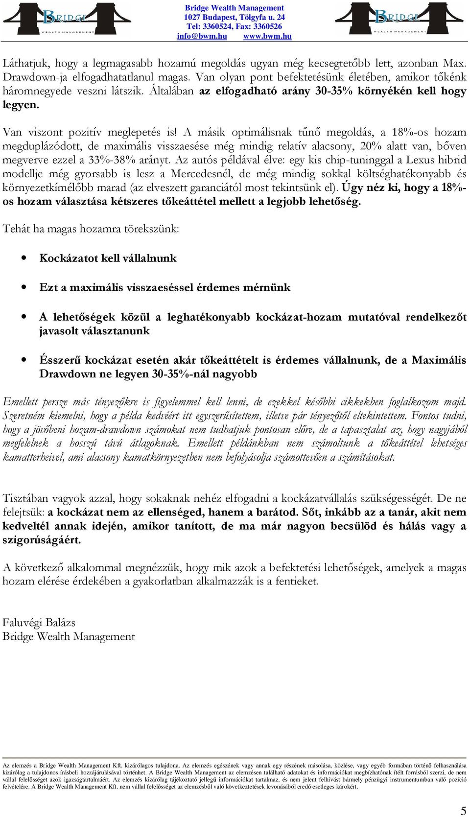 A másik optimálisnak tűnő megoldás, a 18%-os hozam megduplázódott, de maximális visszaesése még mindig relatív alacsony, 20% alatt van, bőven megverve ezzel a 33%-38% arányt Az autós példával élve: