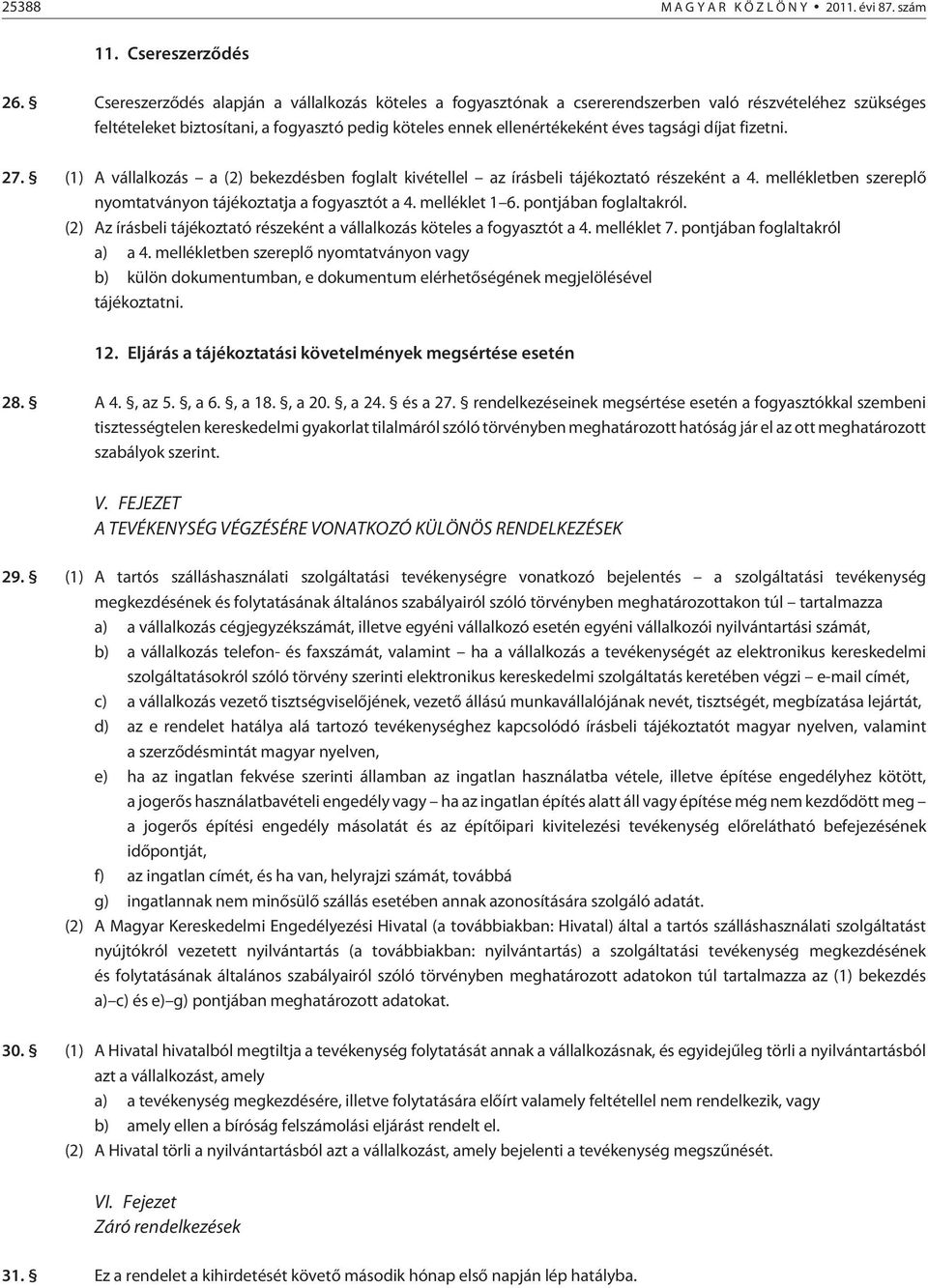 díjat fizetni. 27. (1) A vállalkozás a (2) bekezdésben foglalt kivétellel az írásbeli tájékoztató részeként a 4. mellékletben szereplõ nyomtatványon tájékoztatja a fogyasztót a 4. melléklet 1 6.