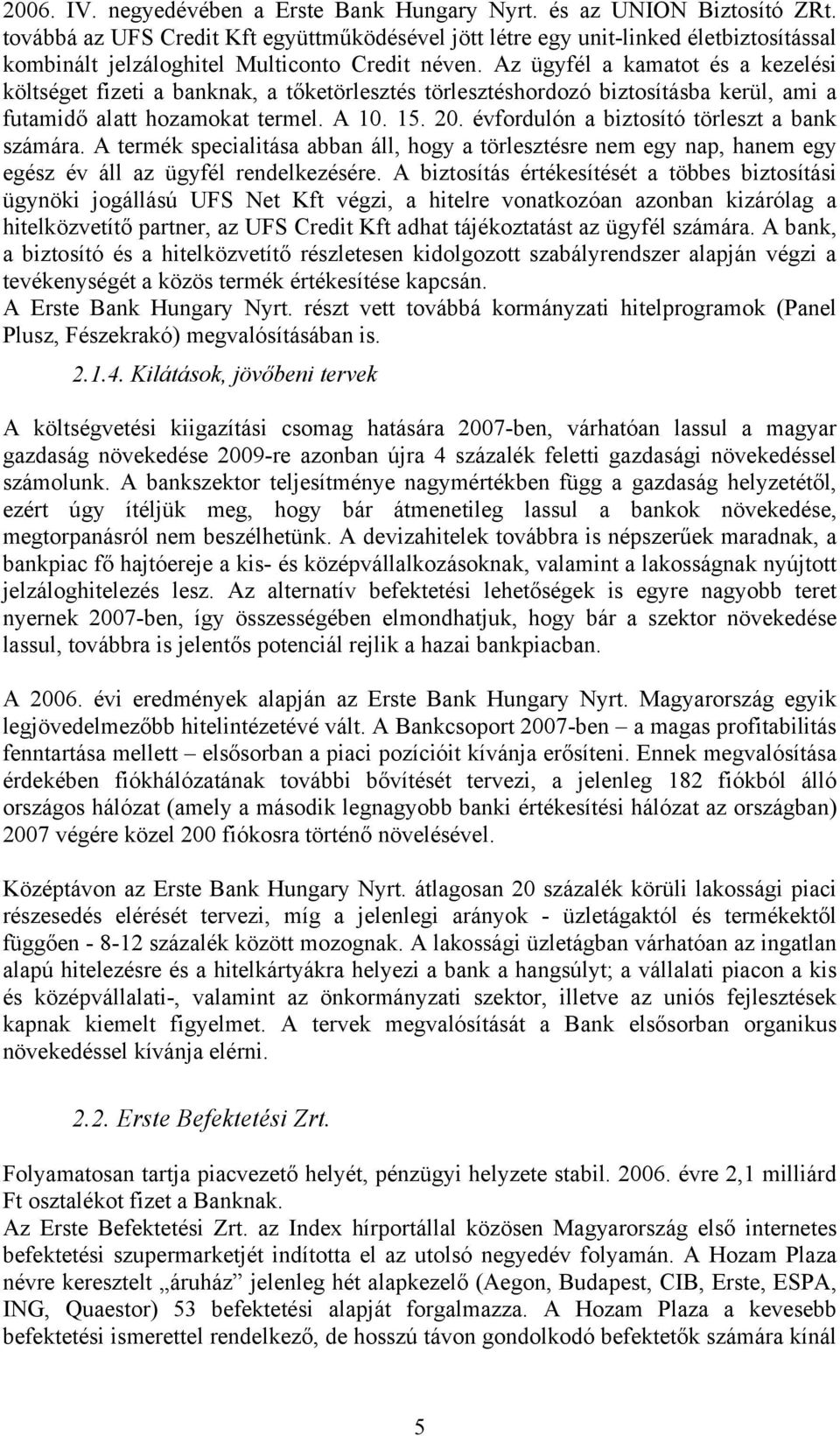 Az ügyfél a kamatot és a kezelési költséget fizeti a banknak, a tőketörlesztés törlesztéshordozó biztosításba kerül, ami a futamidő alatt hozamokat termel. A 10. 15. 20.