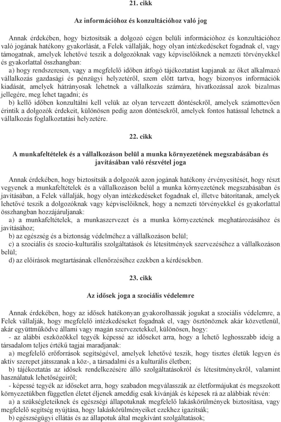 megfelelő időben átfogó tájékoztatást kapjanak az őket alkalmazó vállalkozás gazdasági és pénzügyi helyzetéről, szem előtt tartva, hogy bizonyos információk kiadását, amelyek hátrányosak lehetnek a